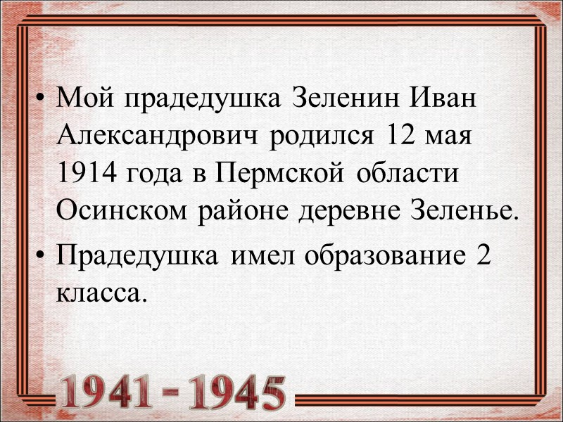 Мой прадедушка Зеленин Иван Александрович родился 12 мая 1914 года в Пермской области Осинском